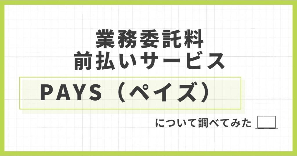 「「業務委託料前払いサービスのPAYS（ペイズ）」について解説してみた」を紹介するバナー画像