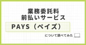 「「業務委託料前払いサービスのPAYS（ペイズ）」について解説してみた」を紹介するバナー画像