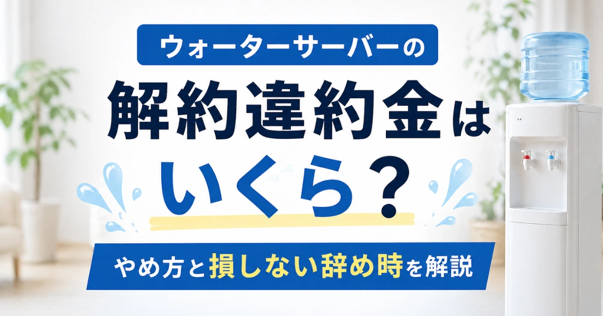 「ウォーターサーバーの解約違約金はいくら？やめ方と損しない辞め時を解説」を紹介するバナー画像