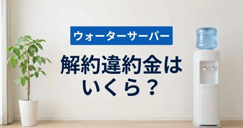 「ウォーターサーバーの解約違約金はいくら？やめ方と損しない辞め時を解説」を紹介するバナー画像