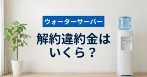 「ウォーターサーバーの解約違約金はいくら？やめ方と損しない辞め時を解説」を紹介するバナー画像