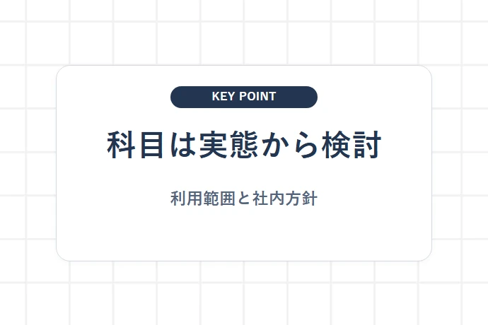 勘定科目は費用の性質と利用実態から検討する「科目は実態から検討、利用範囲と社内方針」を解説した図解