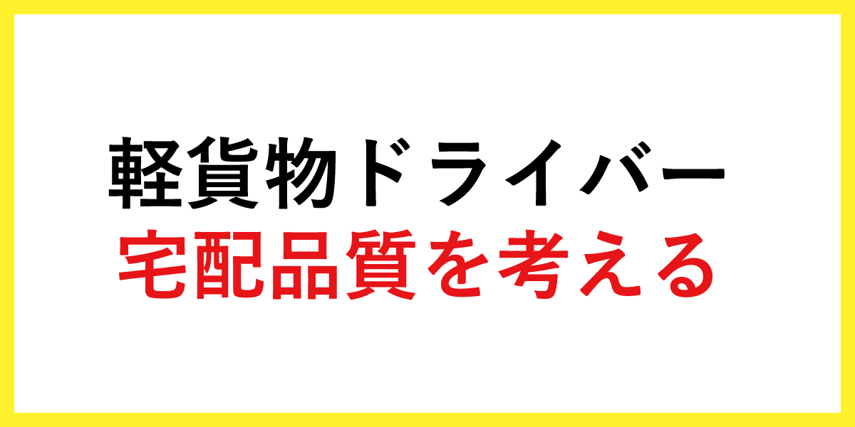 軽貨物ドライバー宅配品質を考える