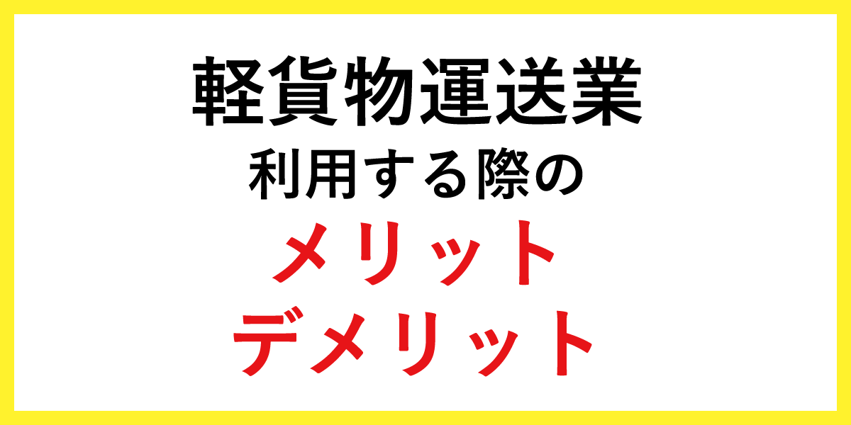 軽貨物運送業を利用する際のメリットとデメリット