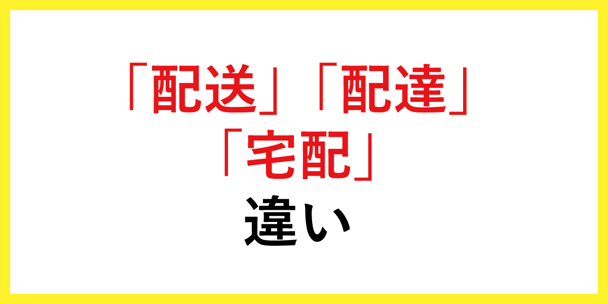 「配送」「配達」「宅配」の違い