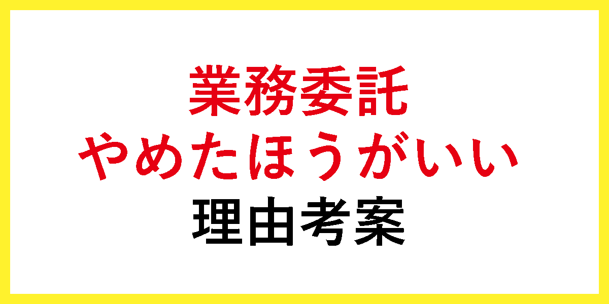 業務委託やめたほうがいい理由考案