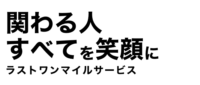 関わる人すべてを笑顔にするラストワンマイルサービス